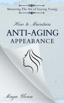 How to Maintain Anti-Aging Appearance : Mastering the Art of Staying Young