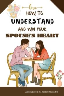 How to understand and win Your Spouse's Heart : Develop a deeper connection and create lasting happiness through mutual understanding.