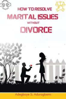 How to Resolve Marital Issues Without Divorce : Proficient Advice on Conquering Obstacles and Reinstating Your Marriage