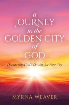 A Journey to the Golden City of God : Discovering God's Destiny for Your City