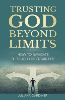 Trusting God Beyond Limits : How to Navigate Through Uncertainties