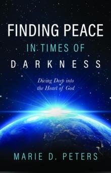 Finding Peace in Times of Darkness : Diving Deep into the Heart of God