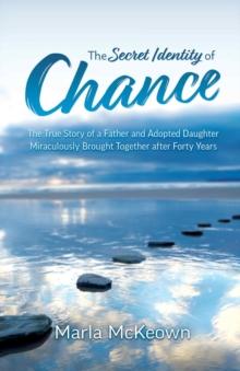 The Secret Identity of Chance : The True Story of a Father and Adopted Daughter Miraculously Brought Together after Forty Years