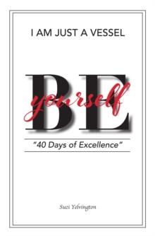 I Am Just a Vessel : 40 Days of Excellence