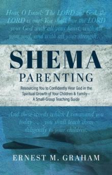 Shema Parenting : Resourcing You to Confidently Hear God in the Spiritual Growth of Your Children & Family - A Small Group Teaching Guide