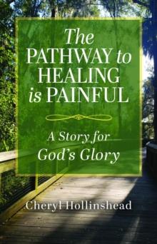 The Pathway to Healing Is Painful : A Story for God's Glory