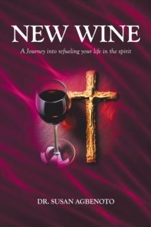 New Wine : A Journey into refueling your life in the spirit