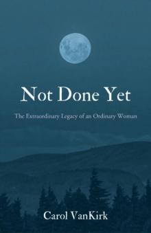 Not Done Yet : The Extraordinary Legacy of an Ordinary Woman