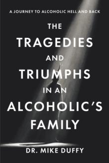 The The Tragedies and Triumphs in an Alcoholic's Family : A Journey to Alcoholic Hell and Back