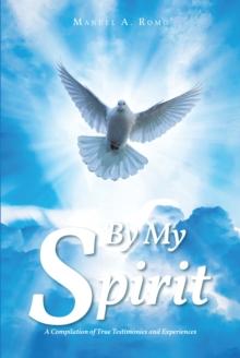 By My Spirit : A Compilation of True Testimonies and Experiences