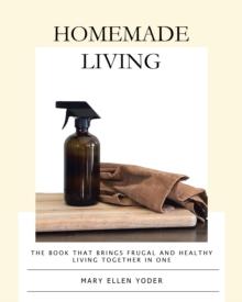 Homemade Living : The Book that Brings Frugal and Healthy Living Together in One