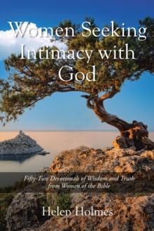 Women Seeking Intimacy with God : Fifty-Two Devotionals of Wisdom and Truth from Women of the Bible