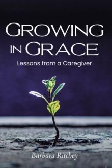 GROWING IN GRACE : Lessons from a Caregiver