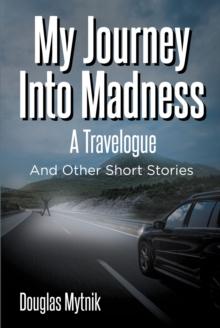 My Journey Into Madness: A Travelogue : And Other Short Stories