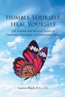 Humble Yourself, Heal Yourself : Life Lessons and Survival Tactics to Overcome Narcissistic and Emotional Abuse