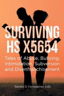 SURVIVING HS X5654 : Tales of Abuse, Bullying, Intimidation, Subversion, and Disenfranchisement