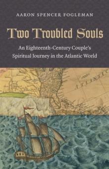 Two Troubled Souls : An Eighteenth-Century Couple's Spiritual Journey in the Atlantic World