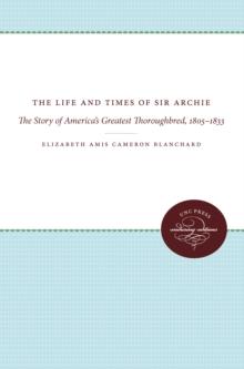 The Life and Times of Sir Archie : The Story of America's Greatest Thoroughbred, 1805-1833