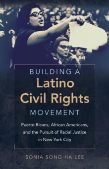 Building a Latino Civil Rights Movement : Puerto Ricans, African Americans, and the Pursuit of Racial Justice in New York City