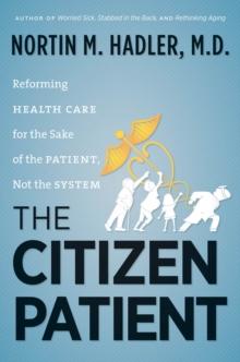 The Citizen Patient : Reforming Health Care for the Sake of the Patient, Not the System