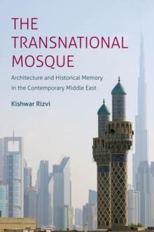 The Transnational Mosque : Architecture and Historical Memory in the Contemporary Middle East