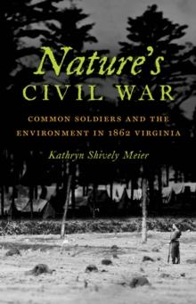 Nature's Civil War : Common Soldiers and the Environment in 1862 Virginia