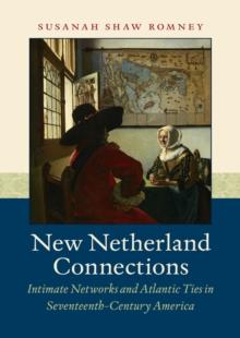 New Netherland Connections : Intimate Networks and Atlantic Ties in Seventeenth-Century America