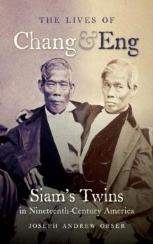 The Lives of Chang and Eng : Siam's Twins in Nineteenth-Century America