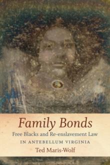 Family Bonds : Free Blacks and Re-enslavement Law in Antebellum Virginia