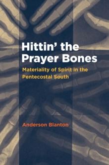 Hittin' the Prayer Bones : Materiality of Spirit in the Pentecostal South