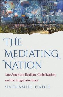 The Mediating Nation : Late American Realism, Globalization, and the Progressive State