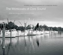 The Workboats of Core Sound : Stories and Photographs of a Changing World