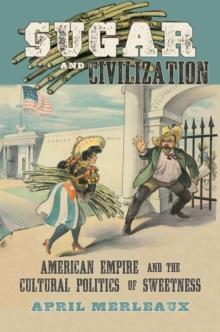 Sugar and Civilization : American Empire and the Cultural Politics of Sweetness