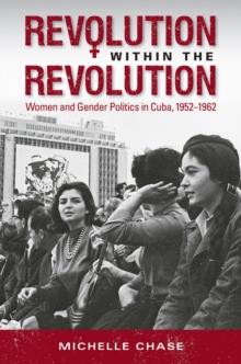 Revolution within the Revolution : Women and Gender Politics in Cuba, 1952-1962