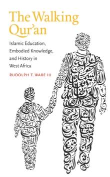 The Walking Qur'an : Islamic Education, Embodied Knowledge, and History in West Africa