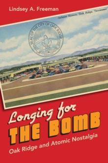 Longing for the Bomb : Oak Ridge and Atomic Nostalgia