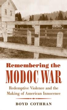 Remembering the Modoc War : Redemptive Violence and the Making of American Innocence