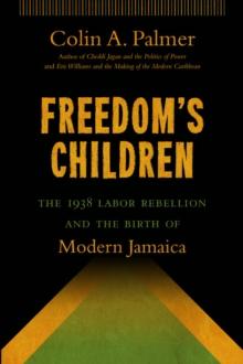 Freedom's Children : The 1938 Labor Rebellion and the Birth of Modern Jamaica