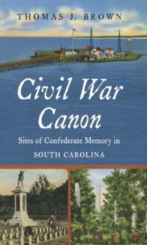 Civil War Canon : Sites of Confederate Memory in South Carolina