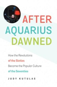 After Aquarius Dawned : How the Revolutions of the Sixties Became the Popular Culture of the Seventies