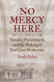 No Mercy Here : Gender, Punishment, and the Making of Jim Crow Modernity