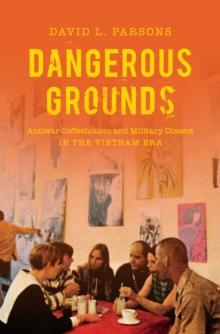 Dangerous Grounds : Antiwar Coffeehouses and Military Dissent in the Vietnam Era