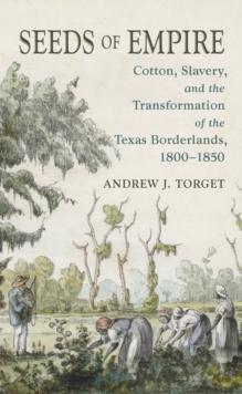 Seeds of Empire : Cotton, Slavery, and the Transformation of the Texas Borderlands, 1800-1850