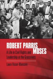 Robert Parris Moses : A Life in Civil Rights and Leadership at the Grassroots