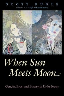 When Sun Meets Moon : Gender, Eros, and Ecstasy in Urdu Poetry