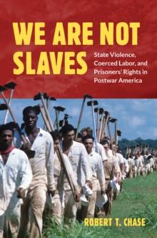 We Are Not Slaves : State Violence, Coerced Labor, and Prisoners' Rights in Postwar America