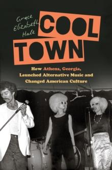 Cool Town : How Athens, Georgia, Launched Alternative Music and Changed American Culture