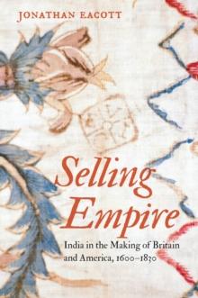 Selling Empire : India in the Making of Britain and America, 1600-1830