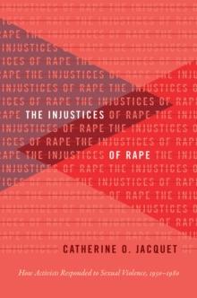 The Injustices of Rape : How Activists Responded to Sexual Violence, 1950-1980