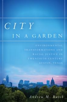 City in a Garden : Environmental Transformations and Racial Justice in Twentieth-Century Austin, Texas